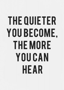 The quieter you become, the more you can hear. Ram Dass